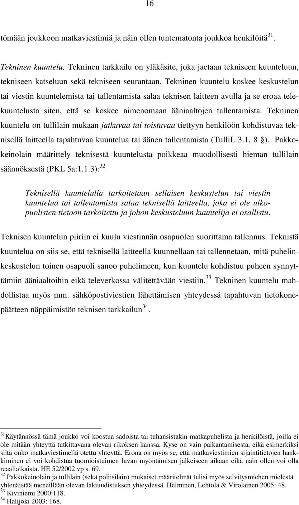 Tekninen kuuntelu koskee keskustelun tai viestin kuuntelemista tai tallentamista salaa teknisen laitteen avulla ja se eroaa telekuuntelusta siten, että se koskee nimenomaan ääniaaltojen tallentamista.