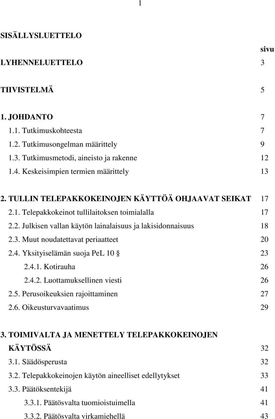 3. Muut noudatettavat periaatteet 20 2.4. Yksityiselämän suoja PeL 10 23 2.4.1. Kotirauha 26 2.4.2. Luottamuksellinen viesti 26 2.5. Perusoikeuksien rajoittaminen 27 2.6. Oikeusturvavaatimus 29 3.