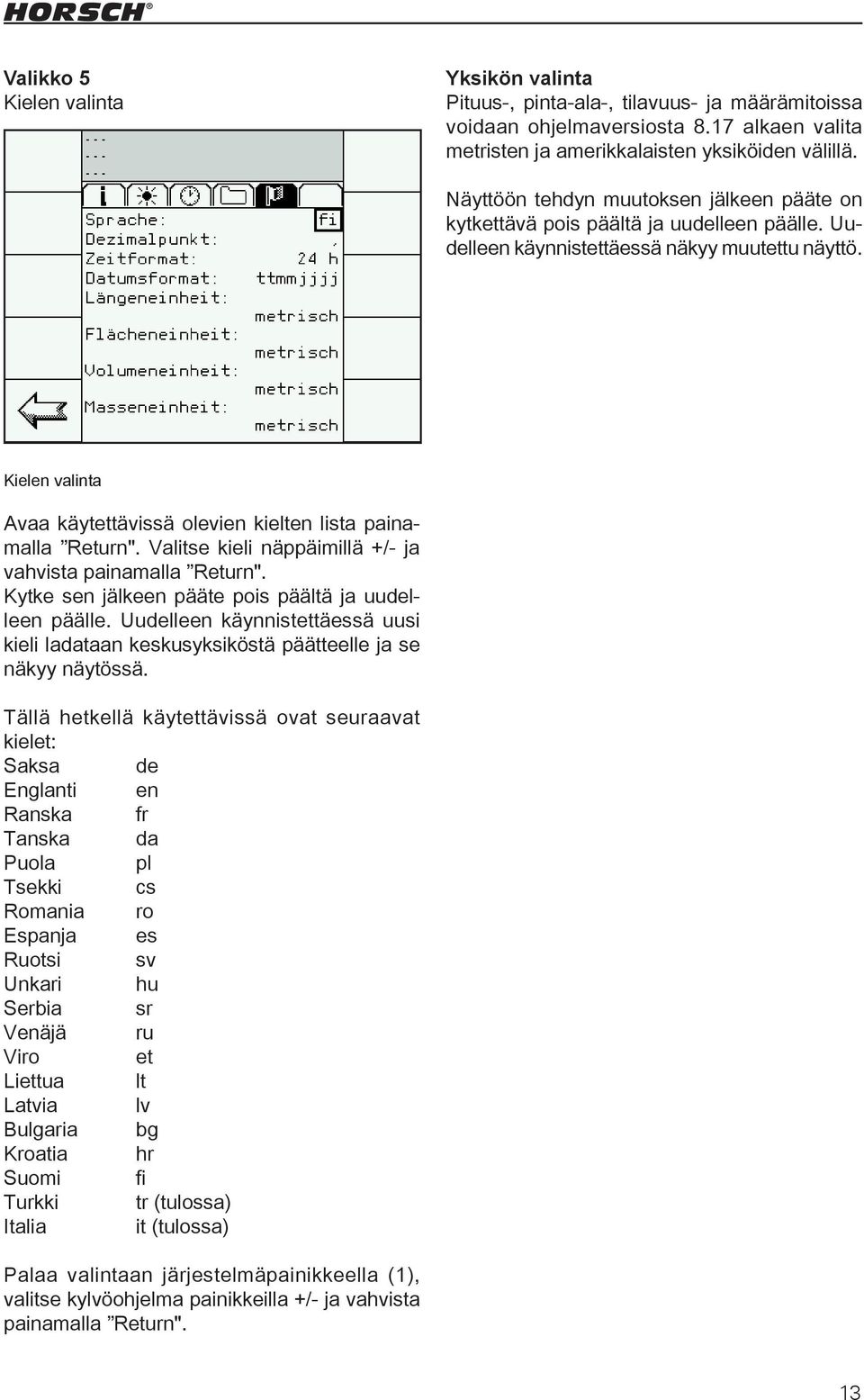 Kielen valinta Avaa käytettävissä olevien kielten lista painamalla Return". Valitse kieli näppäimillä +/- ja vahvista painamalla Return". Kytke sen jälkeen pääte pois päältä ja uudelleen päälle.