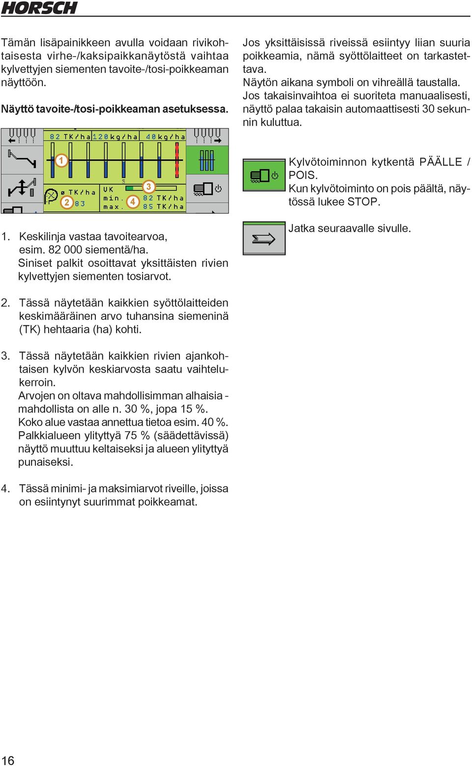 Jos takaisinvaihtoa ei suoriteta manuaalisesti, näyttö palaa takaisin automaattisesti 30 sekunnin kuluttua. 2 4 3 Kylvötoiminnon kytkentä PÄÄLLE / POIS.