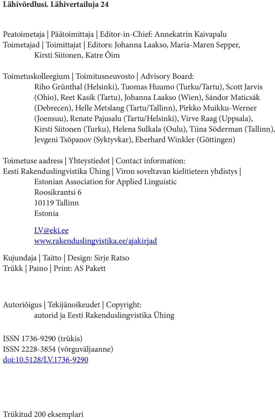Toimitusneuvosto Advisory Board: Riho Grünthal (Helsinki), Tuomas Huumo (Turku/Tartu), Scott Jarvis (Ohio), Reet Kasik (Tartu), Johanna Laakso (Wien), Sándor Maticsák (Debrecen), Helle Metslang