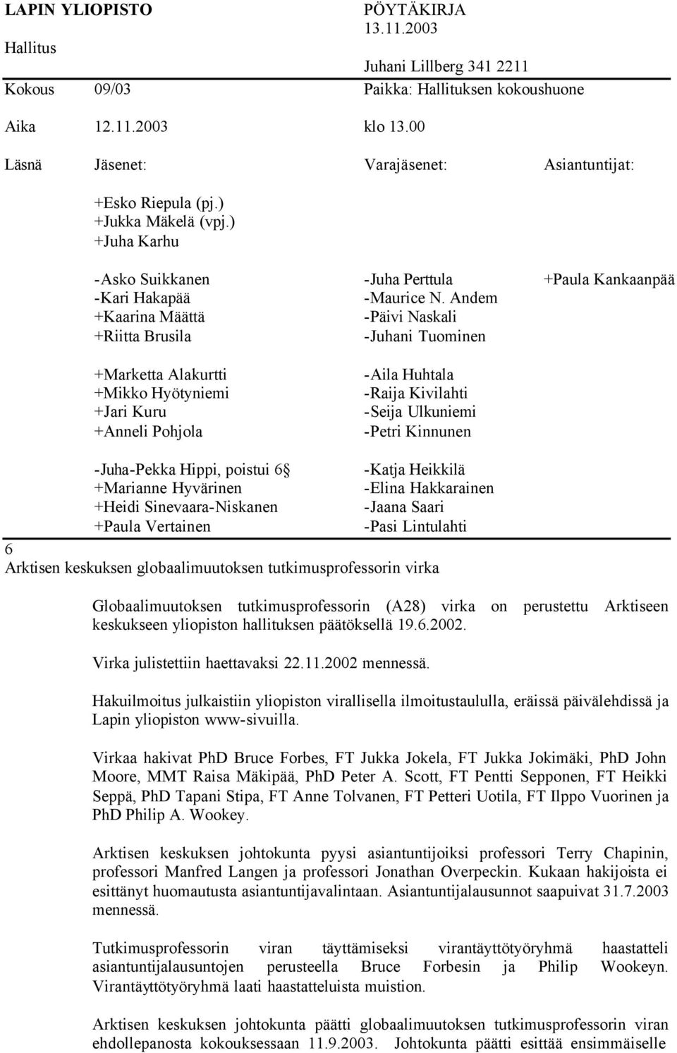 tutkimusprofessorin virka Globaalimuutoksen tutkimusprofessorin (A28) virka on perustettu Arktiseen keskukseen yliopiston hallituksen päätöksellä 19.6.2002. Virka julistettiin haettavaksi 22.11.