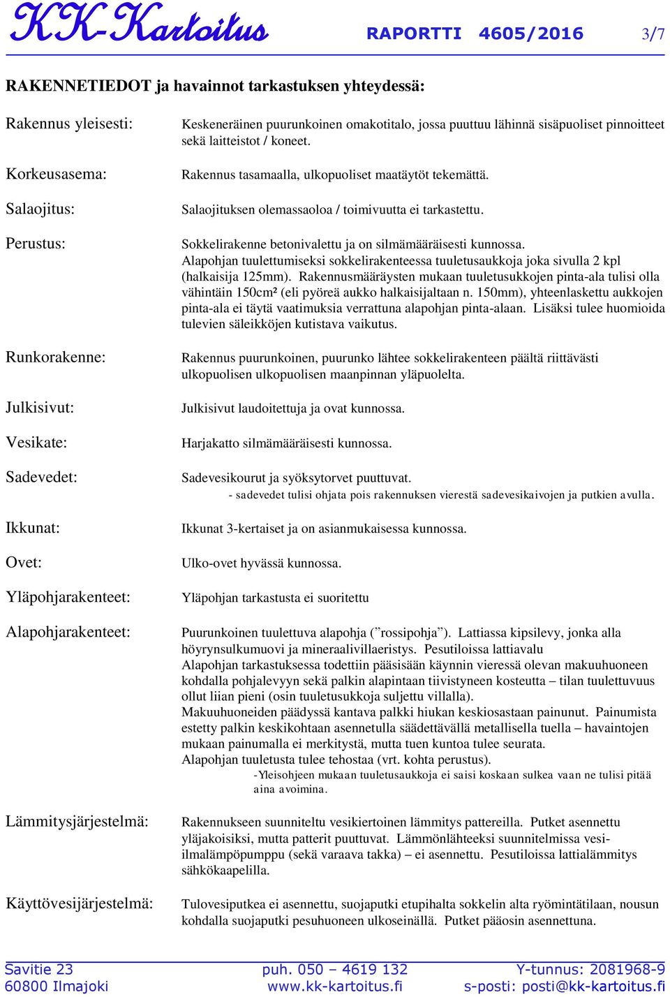 koneet. Rakennus tasamaalla, ulkopuoliset maatäytöt tekemättä. Salaojituksen olemassaoloa / toimivuutta ei tarkastettu. Sokkelirakenne betonivalettu ja on silmämääräisesti kunnossa.