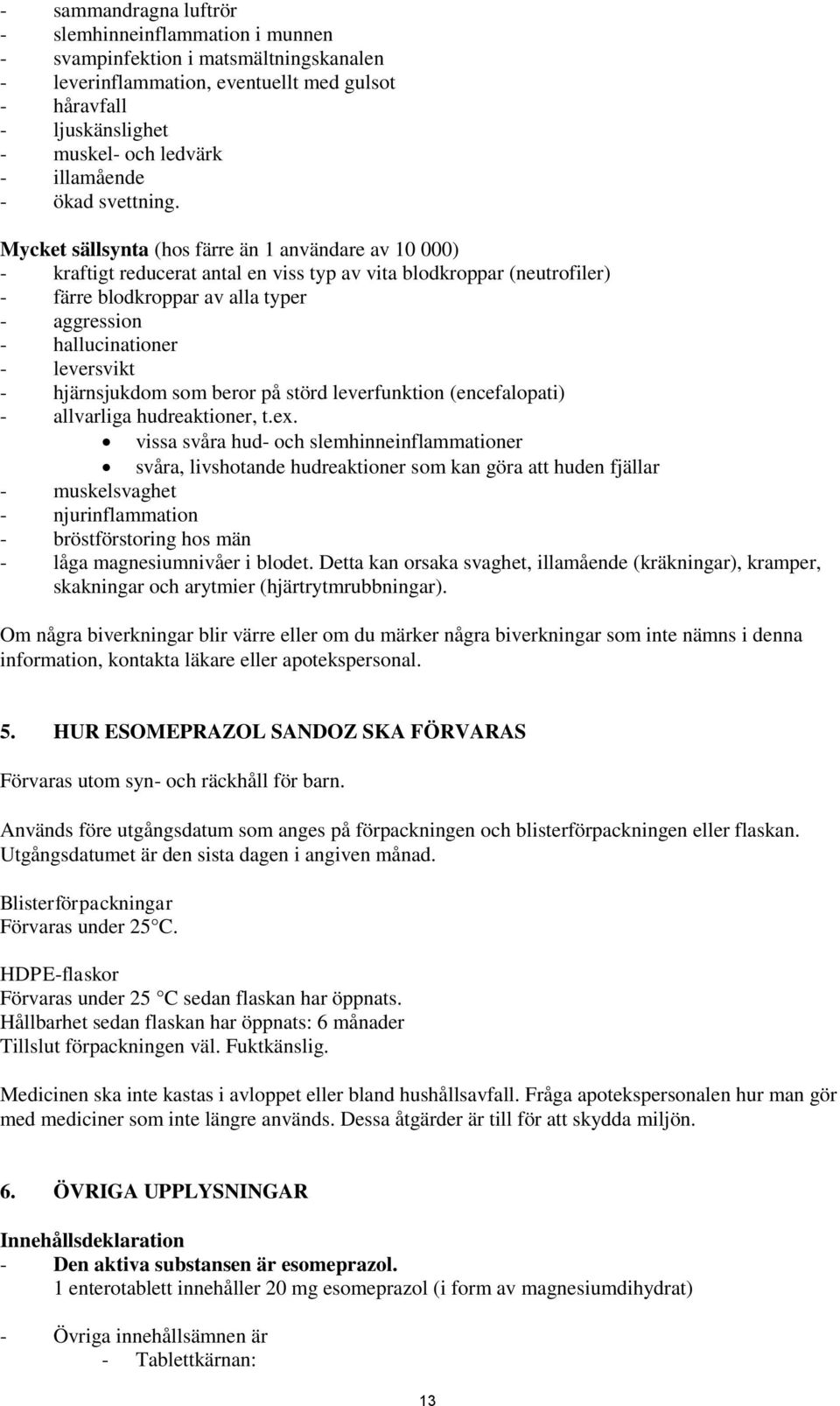 Mycket sällsynta (hos färre än 1 användare av 10 000) - kraftigt reducerat antal en viss typ av vita blodkroppar (neutrofiler) - färre blodkroppar av alla typer - aggression - hallucinationer -