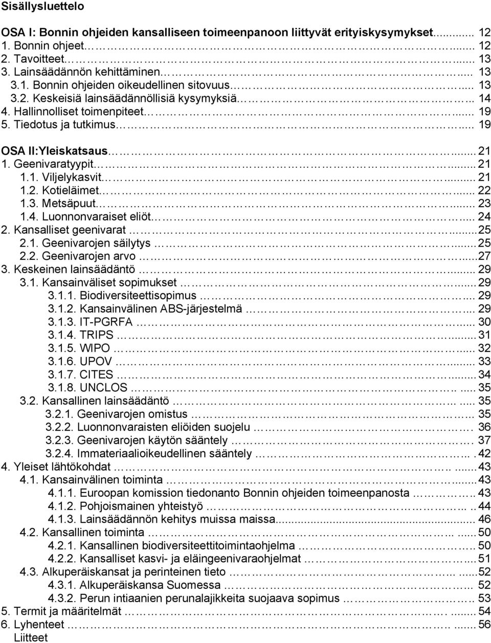 .. 22 1.3. Metsäpuut... 23 1.4. Luonnonvaraiset eliöt... 24 2. Kansalliset geenivarat... 25 2.1. Geenivarojen säilytys... 25 2.2. Geenivarojen arvo... 27 3. Keskeinen lainsäädäntö... 29 3.1. Kansainväliset sopimukset.