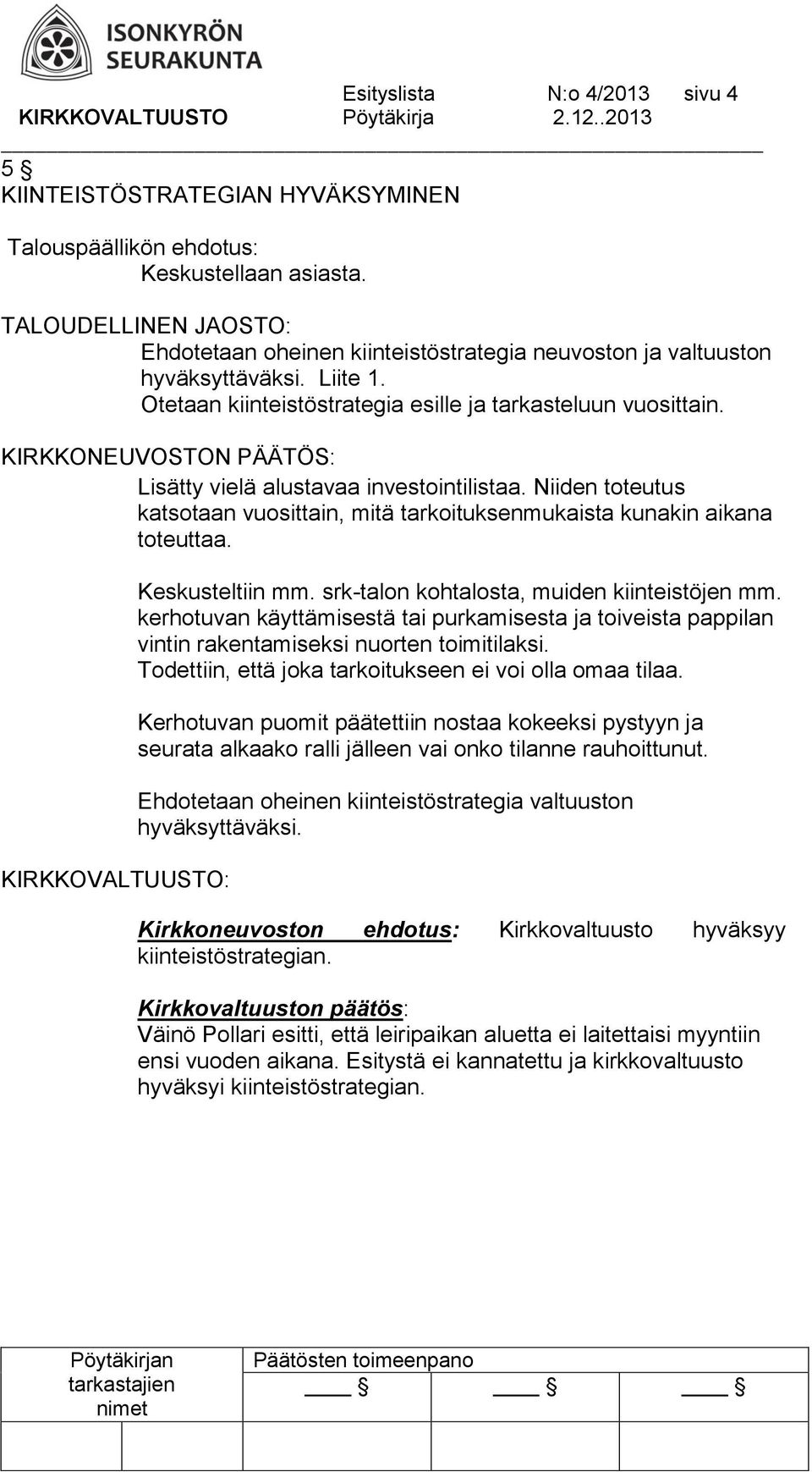 KIRKKONEUVOSTON PÄÄTÖS: Lisätty vielä alustavaa investointilistaa. Niiden toteutus katsotaan vuosittain, mitä tarkoituksenmukaista kunakin aikana toteuttaa. Keskusteltiin mm.