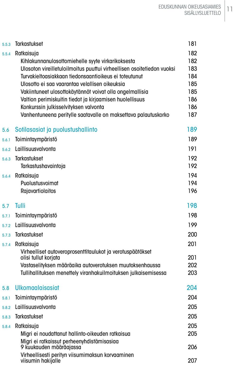 tiedonsaantioikeus ei toteutunut 184 Ulosotto ei saa vaarantaa velallisen oikeuksia 185 Vakiintuneet ulosottokäytännöt voivat olla ongelmallisia 185 Valtion perimiskuitin tiedot ja kirjaamisen