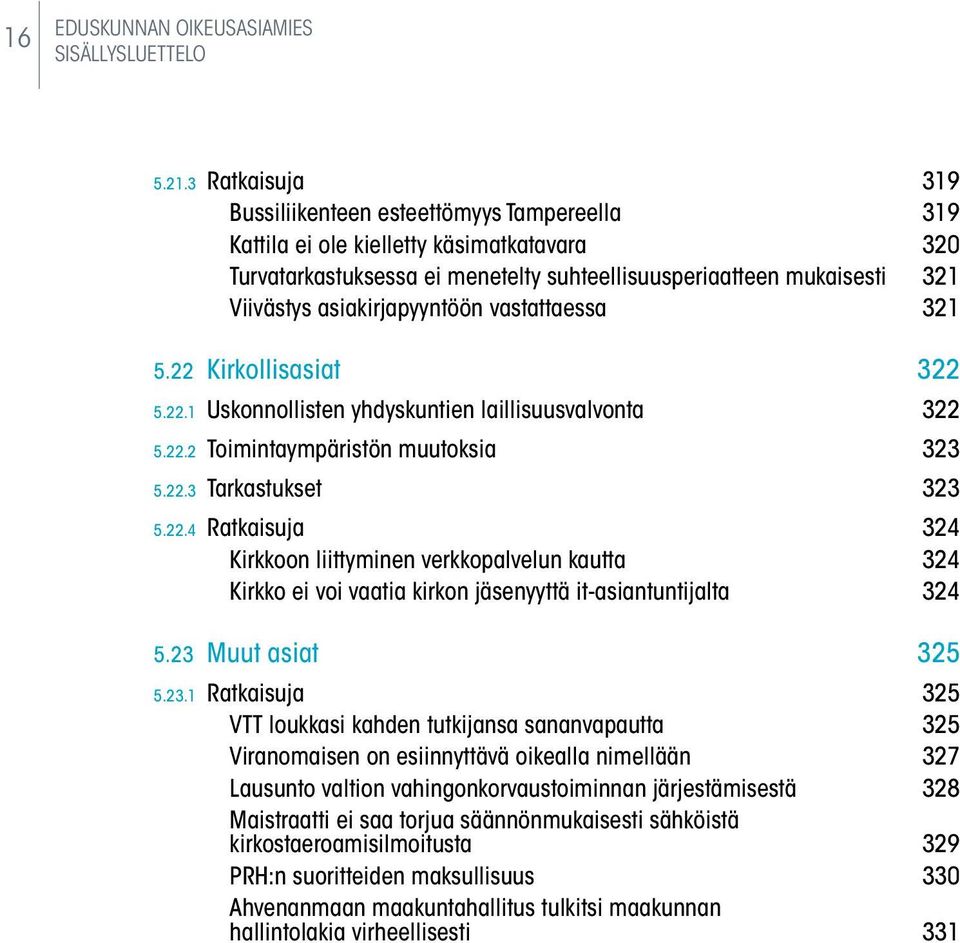 asiakirjapyyntöön vastattaessa 321 5.22 Kirkollisasiat 322 5.22.1 Uskonnollisten yhdyskuntien laillisuusvalvonta 322 5.22.2 Toimintaympäristön muutoksia 323 5.22.3 Tarkastukset 323 5.22.4 Ratkaisuja 324 Kirkkoon liittyminen verkkopalvelun kautta 324 Kirkko ei voi vaatia kirkon jäsenyyttä it-asiantuntijalta 324 5.