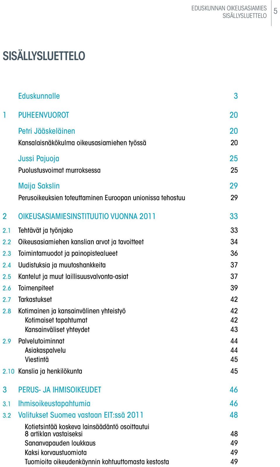 2 Oikeusasiamiehen kanslian arvot ja tavoitteet 34 2.3 Toimintamuodot ja painopistealueet 36 2.4 Uudistuksia ja muutoshankkeita 37 2.5 Kantelut ja muut laillisuusvalvonta-asiat 37 2.