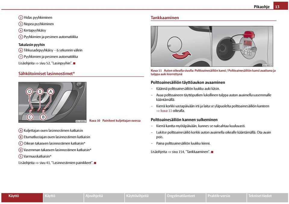 Sähkötoimiset lasinnostimet* Kuva 11 Auton oikealla sivulla: Polttoainesäiliön kansi / Polttoainesäiliön kansi avattuna ja tulppa auki kierrettynä Polttoainesäiliön täyttöaukon avaaminen Käännä