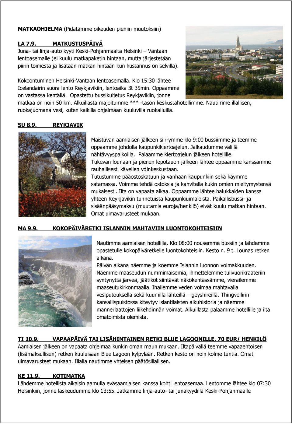on selvillä). Kokoontuminen Helsinki-Vantaan lentoasemalla. Klo 15:30 lähtee Icelandairin suora lento Reykjavikiin, lentoaika 3t 35min. Oppaamme on vastassa kentällä.