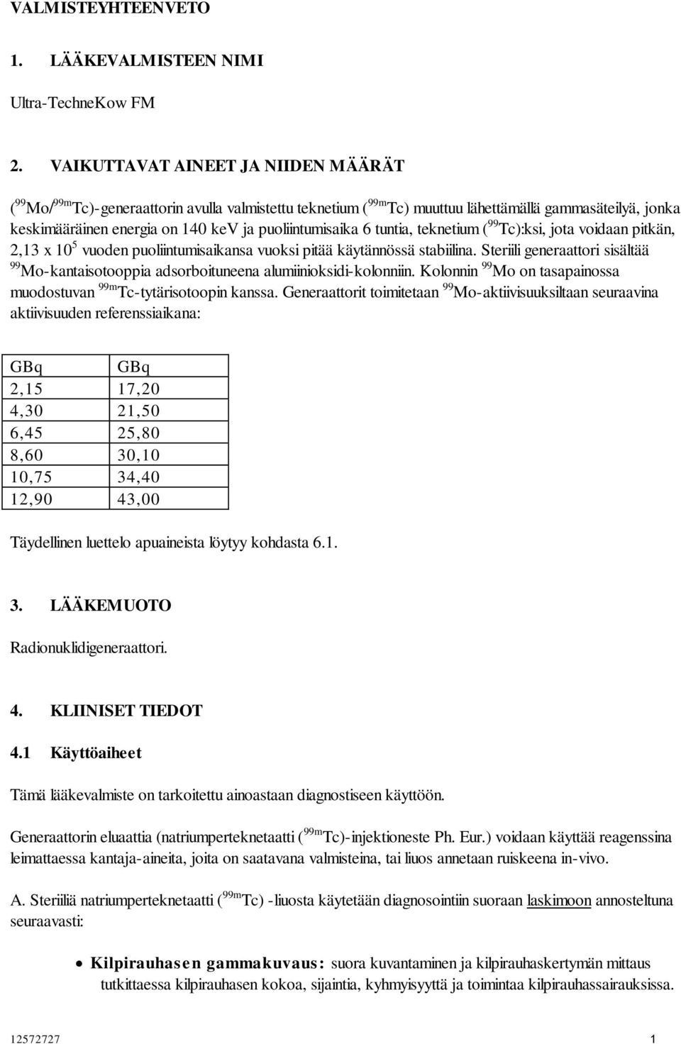 puoliintumisaika 6 tuntia, teknetium ( 99 Tc):ksi, jota voidaan pitkän, 2,13 x 10 5 vuoden puoliintumisaikansa vuoksi pitää käytännössä stabiilina.