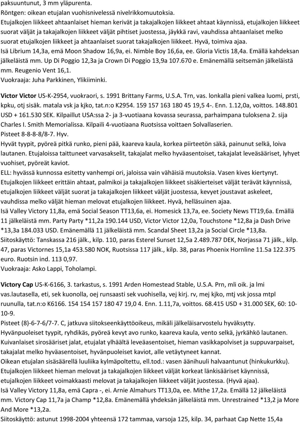 vauhdissa ahtaanlaiset melko suorat etujalkojen liikkeet ja ahtaanlaiset suorat takajalkojen liikkeet. Hyvä, toimiva ajaa. Isä Librium 14,3a, emä Moon Shadow 16,9a, ei. Nimble Boy 16,6a, ee.