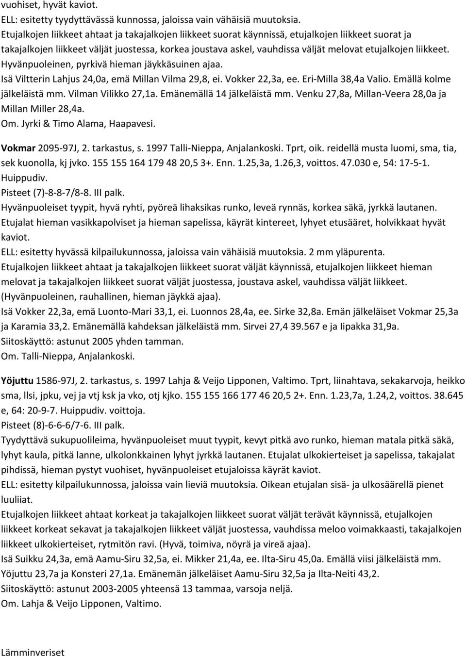 etujalkojen liikkeet. Hyvänpuoleinen, pyrkivä hieman jäykkäsuinen ajaa. Isä Viltterin Lahjus 24,0a, emä Millan Vilma 29,8, ei. Vokker 22,3a, ee. Eri Milla 38,4a Valio. Emällä kolme jälkeläistä mm.