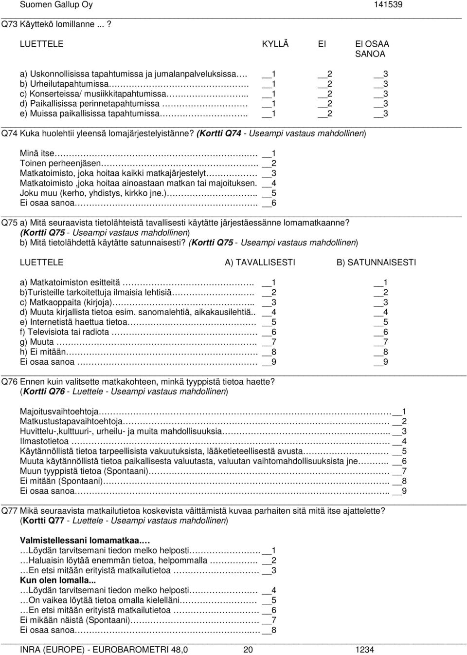 . 1 Toinen perheenjäsen. 2 Matkatoimisto, joka hoitaa kaikki matkajärjestelyt 3 Matkatoimisto,joka hoitaa ainoastaan matkan tai majoituksen. 4 Joku muu (kerho, yhdistys, kirkko jne.).. 5 Ei osaa sanoa.