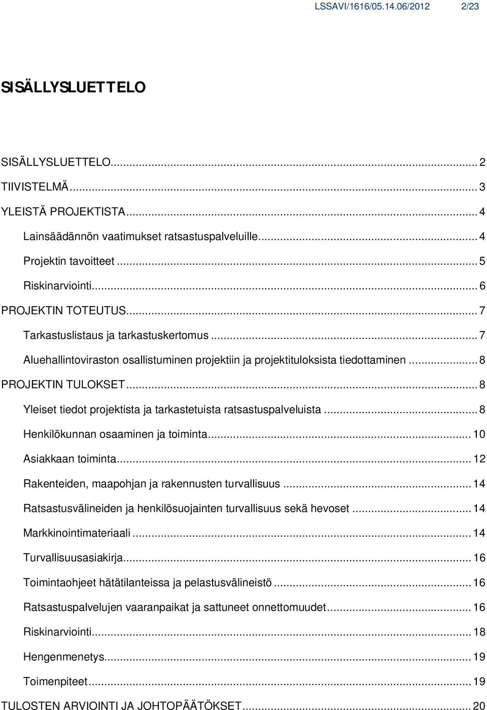 .. 8 Yleiset tiedot projektista ja tarkastetuista ratsastuspalveluista... 8 Henkilökunnan osaaminen ja toiminta... 10 Asiakkaan toiminta... 12 Rakenteiden, maapohjan ja rakennusten turvallisuus.