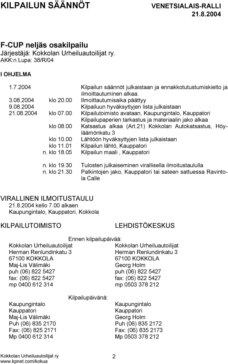 00 Kilpailutoimisto avataan, Kaupungintalo, Kauppatori Kilpailupaperien tarkastus ja materiaalin jako alkaa klo 08.00 Katsastus alkaa (Art.21) Kokkolan Autokatsastus, Höyläämönkatu 3 klo 10.