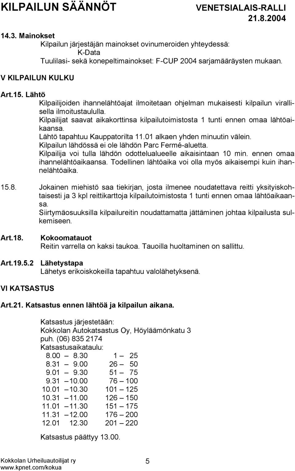 Lähtö tapahtuu Kauppatorilta 11.01 alkaen yhden minuutin välein. Kilpailun lähdössä ei ole lähdön Parc Fermé-aluetta. Kilpailija voi tulla lähdön odottelualueelle aikaisintaan 10 min.