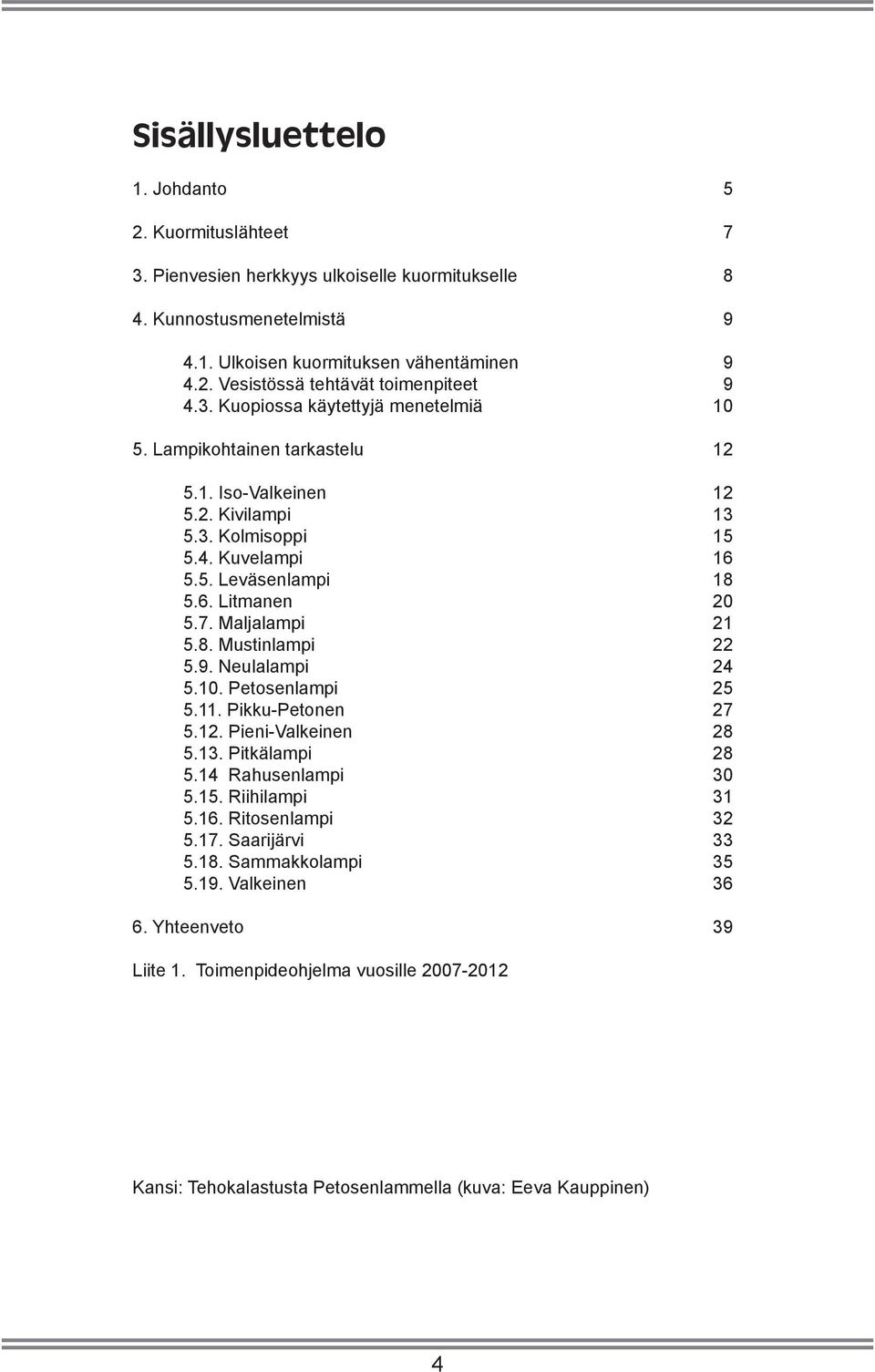 Maljalampi 21.8. Mustinlampi 22.9. Neulalampi 24.1. Petosenlampi 2.11. Pikku-Petonen 27.12. Pieni-Valkeinen 28.13. Pitkälampi 28.14 Rahusenlampi.1. Riihilampi 1.16. Ritosenlampi 2.