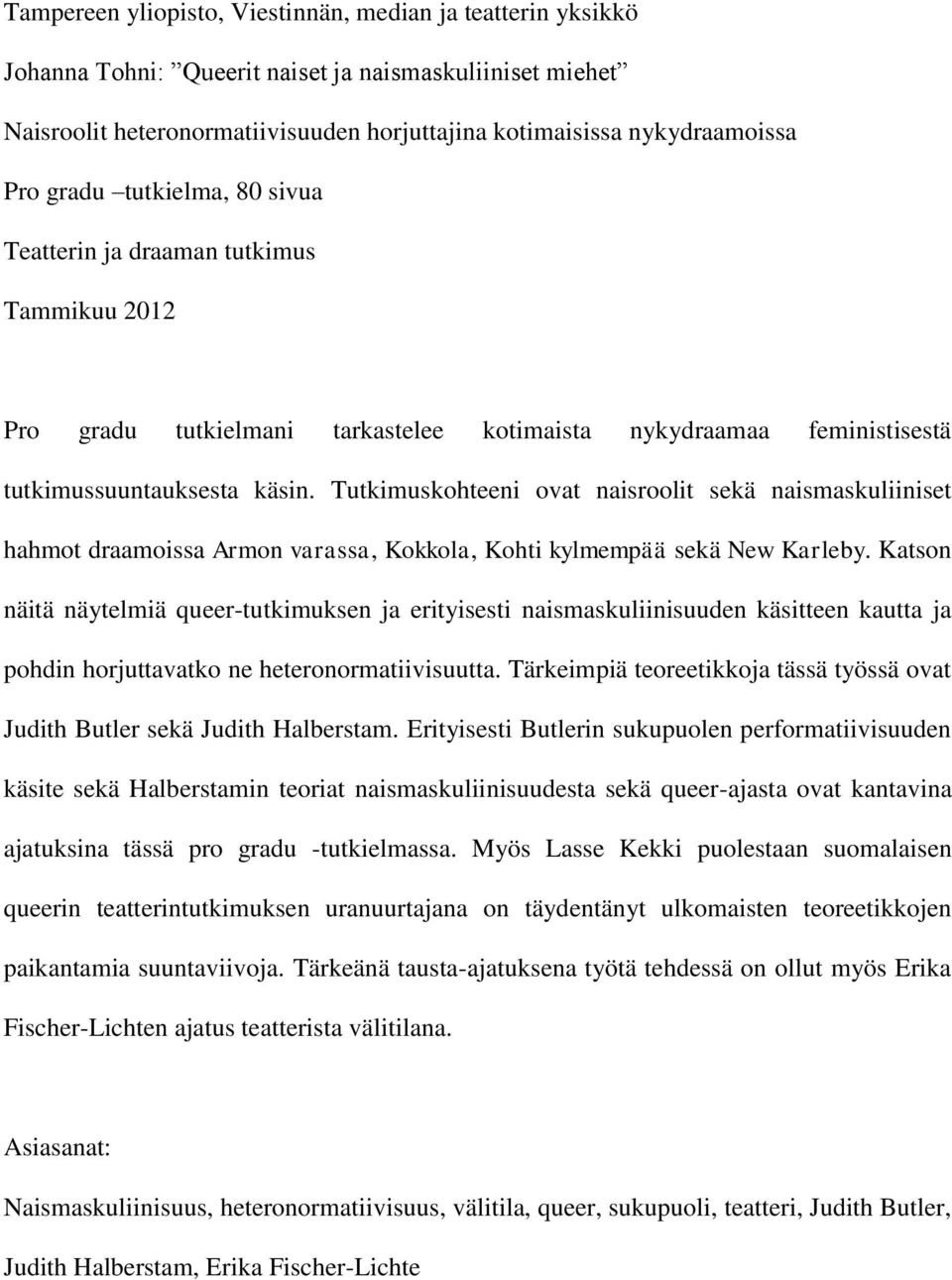 Tutkimuskohteeni ovat naisroolit sekä naismaskuliiniset hahmot draamoissa Armon varassa, Kokkola, Kohti kylmempää sekä New Karleby.