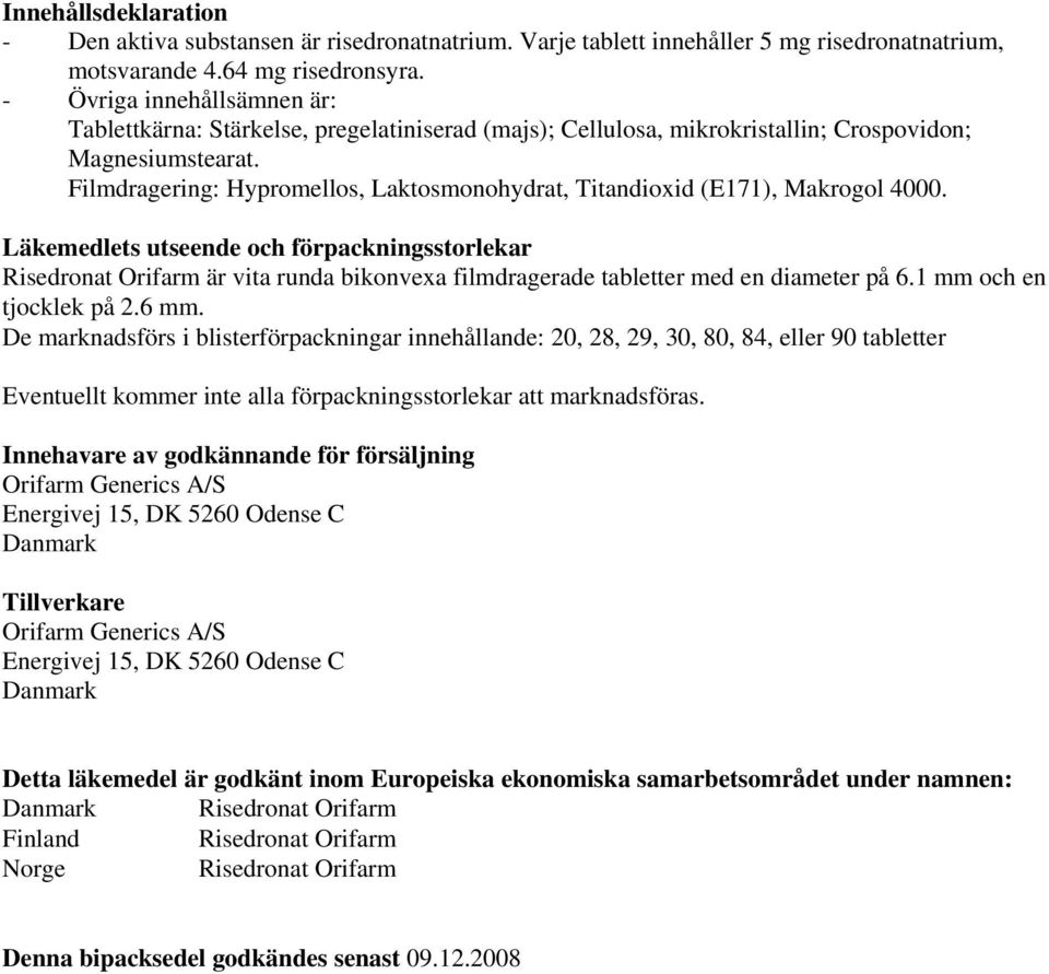 Filmdragering: Hypromellos, Laktosmonohydrat, Titandioxid (E171), Makrogol 4000.