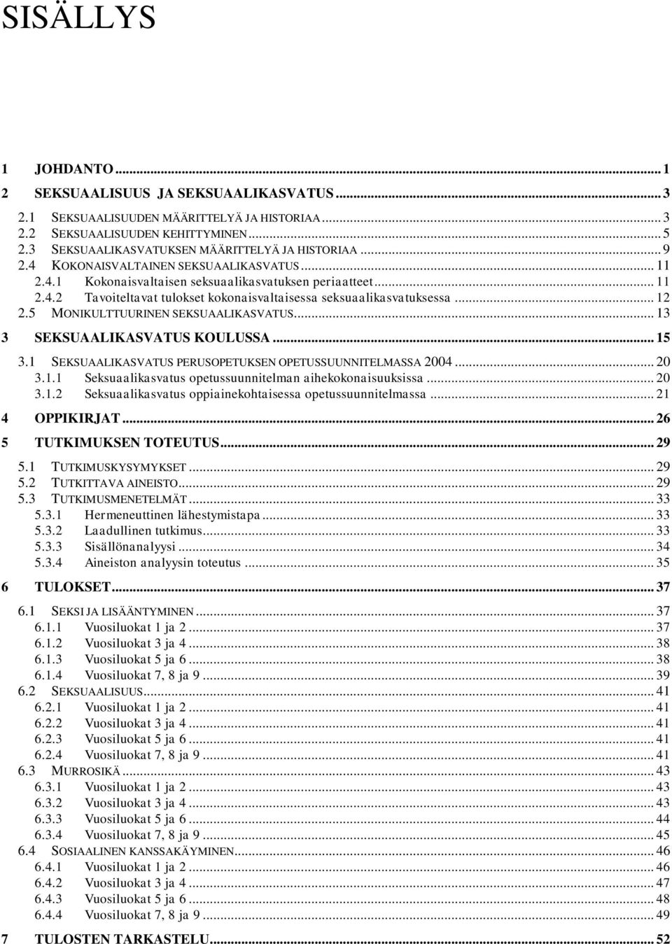 .. 12 2.5 MONIKULTTUURINEN SEKSUAALIKASVATUS... 13 3 SEKSUAALIKASVATUS KOULUSSA... 15 3.1 SEKSUAALIKASVATUS PERUSOPETUKSEN OPETUSSUUNNITELMASSA 2004... 20 3.1.1 Seksuaalikasvatus opetussuunnitelman aihekokonaisuuksissa.