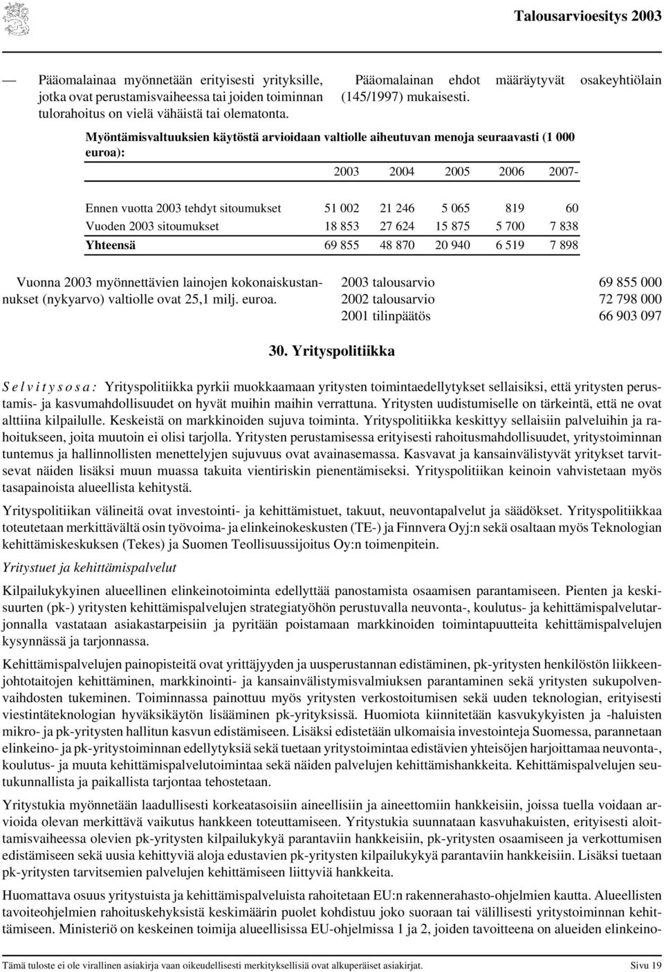 Myöntämisvaltuuksien käytöstä arvioidaan valtiolle aiheutuvan menoja seuraavasti (1 000 euroa): 2003 2004 2005 2006 2007- Ennen vuotta 2003 tehdyt sitoumukset 51 002 21 246 5 065 819 60 Vuoden 2003