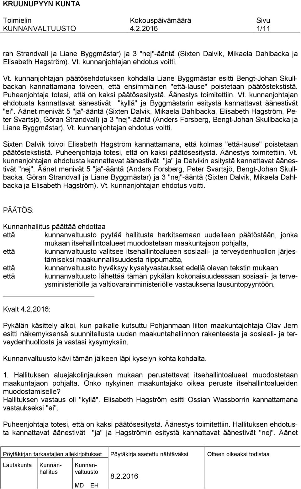 kunnanjohtajan päätösehdotuksen kohdalla Liane Byggmästar esitti Bengt-Johan Skullbackan kannattamana toiveen, että ensimmäinen "että-lause" poistetaan päätöstekstistä.