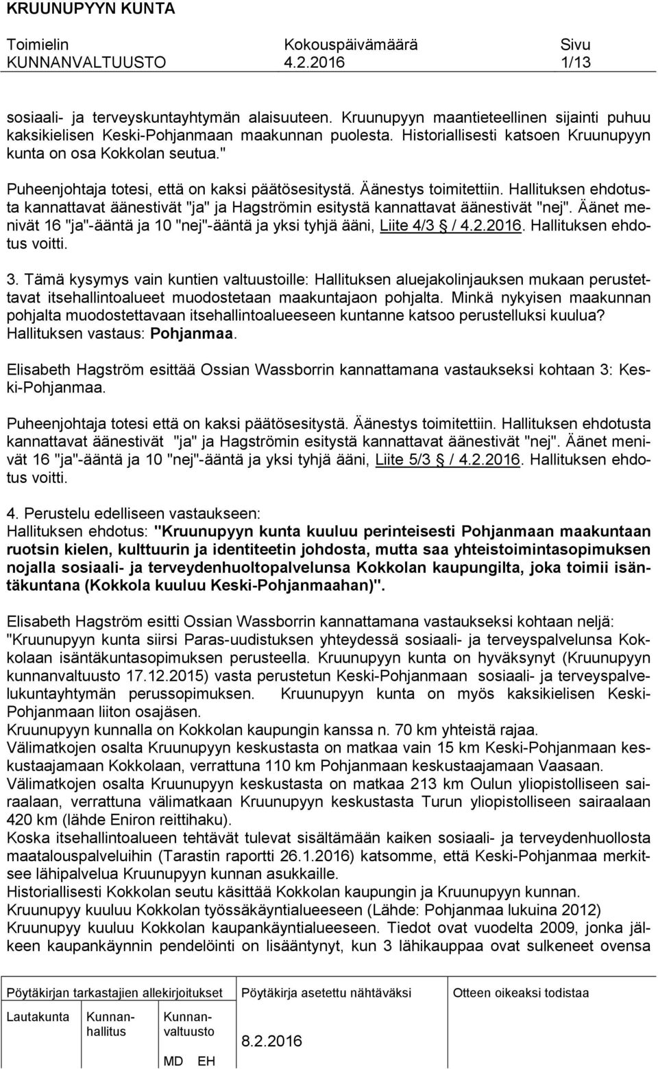 Hallituksen ehdotusta kannattavat äänestivät "ja" ja Hagströmin esitystä kannattavat äänestivät "nej". Äänet menivät 16 "ja"-ääntä ja 10 "nej"-ääntä ja yksi tyhjä ääni, Liite 4/3 /.