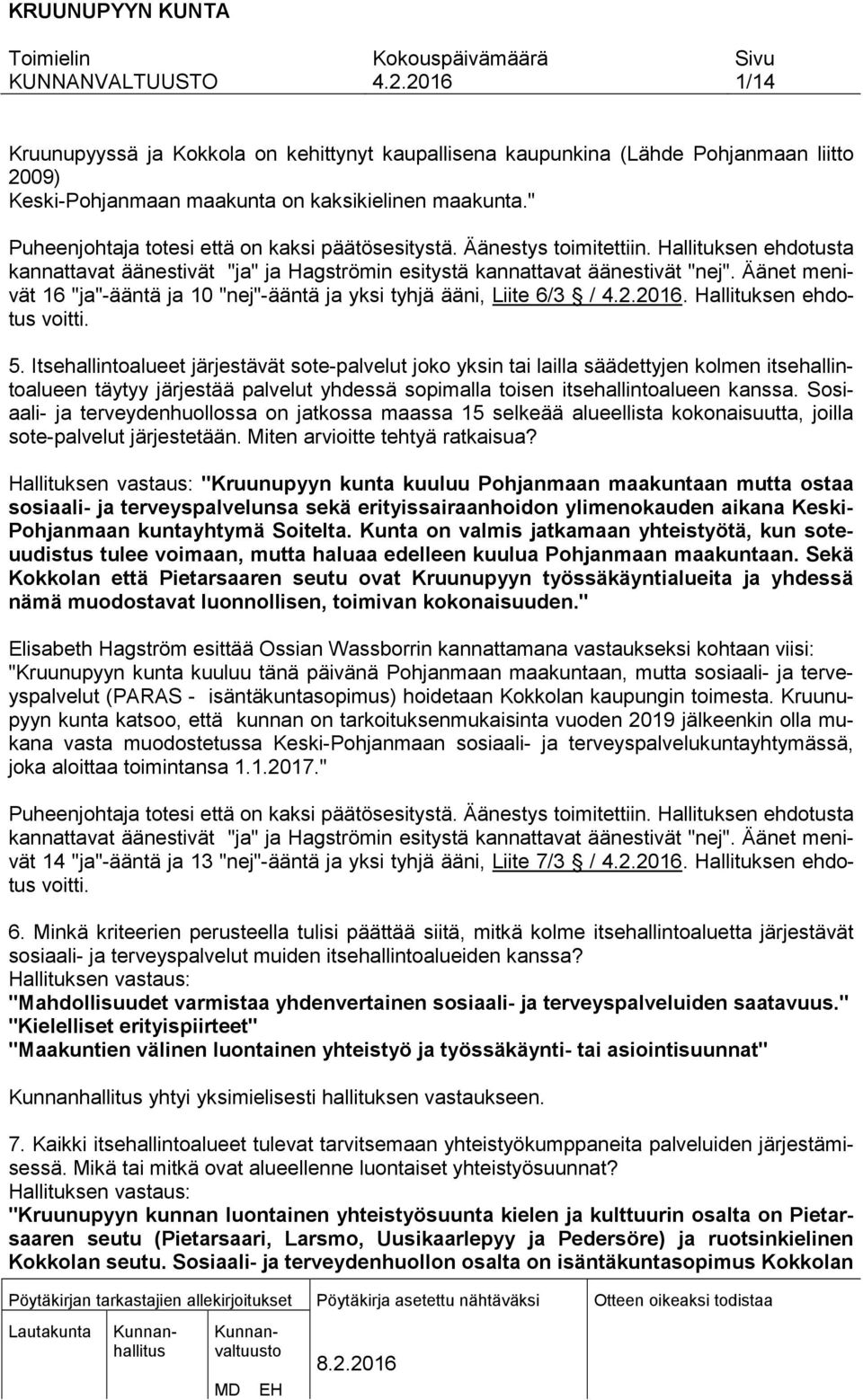 Äänet menivät 16 "ja"-ääntä ja 10 "nej"-ääntä ja yksi tyhjä ääni, Liite 6/3 /. Hallituksen ehdotus voitti. 5.