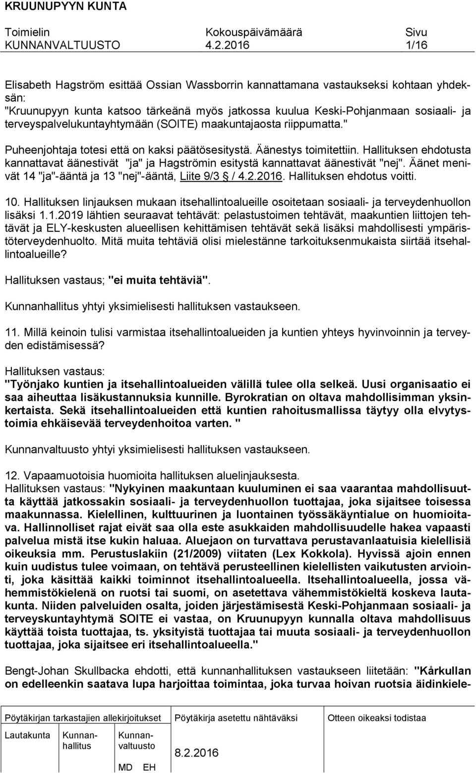 Hallituksen ehdotusta kannattavat äänestivät "ja" ja Hagströmin esitystä kannattavat äänestivät "nej". Äänet menivät 14 "ja"-ääntä ja 13 "nej"-ääntä, Liite 9/3 /. Hallituksen ehdotus voitti. 10.