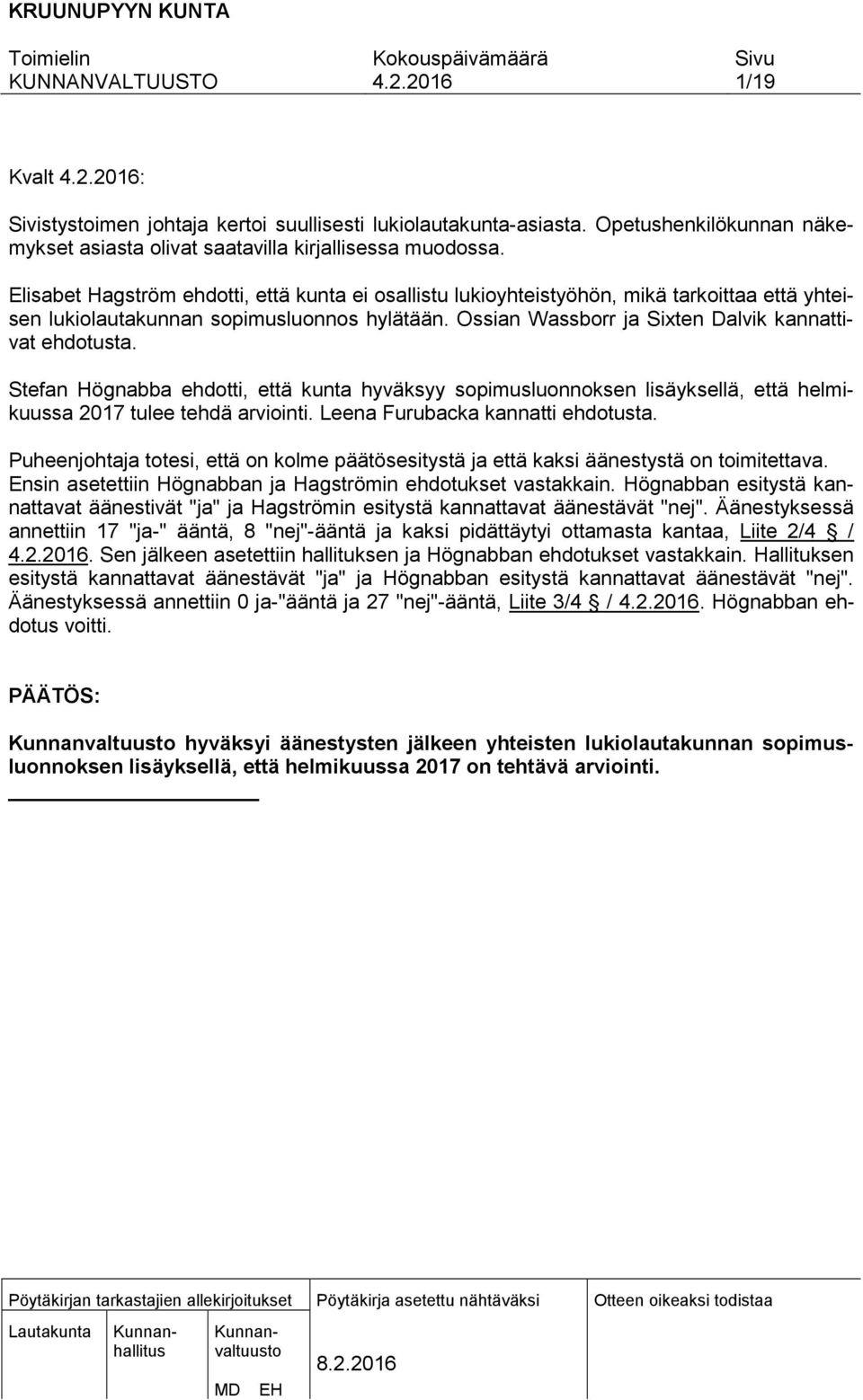 Stefan Högnabba ehdotti, että kunta hyväksyy sopimusluonnoksen lisäyksellä, että helmikuussa 2017 tulee tehdä arviointi. Leena Furubacka kannatti ehdotusta.
