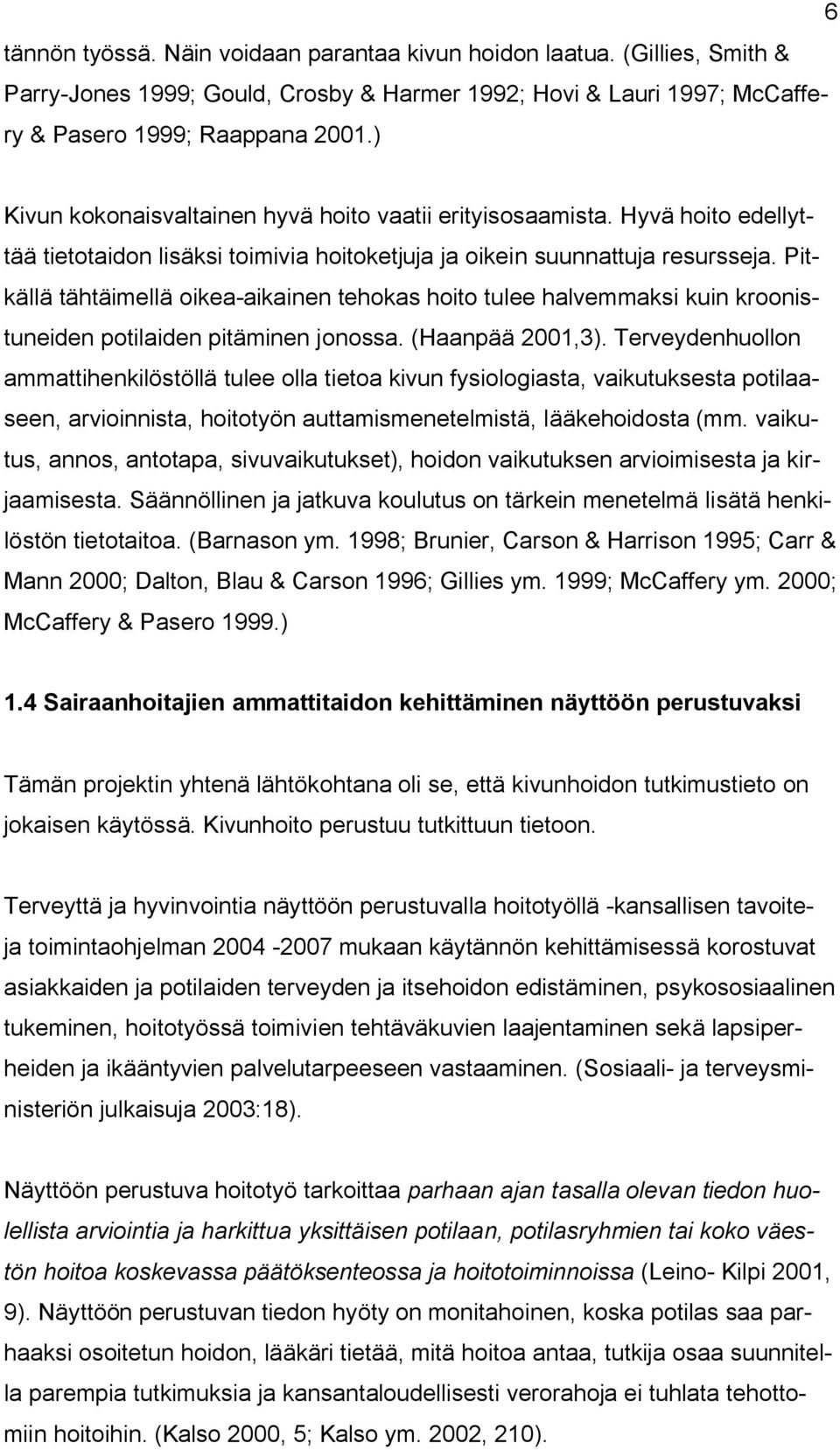 Pitkällä tähtäimellä oikea aikainen tehokas hoito tulee halvemmaksi kuin kroonistuneiden potilaiden pitäminen jonossa. (Haanpää 2001,3).