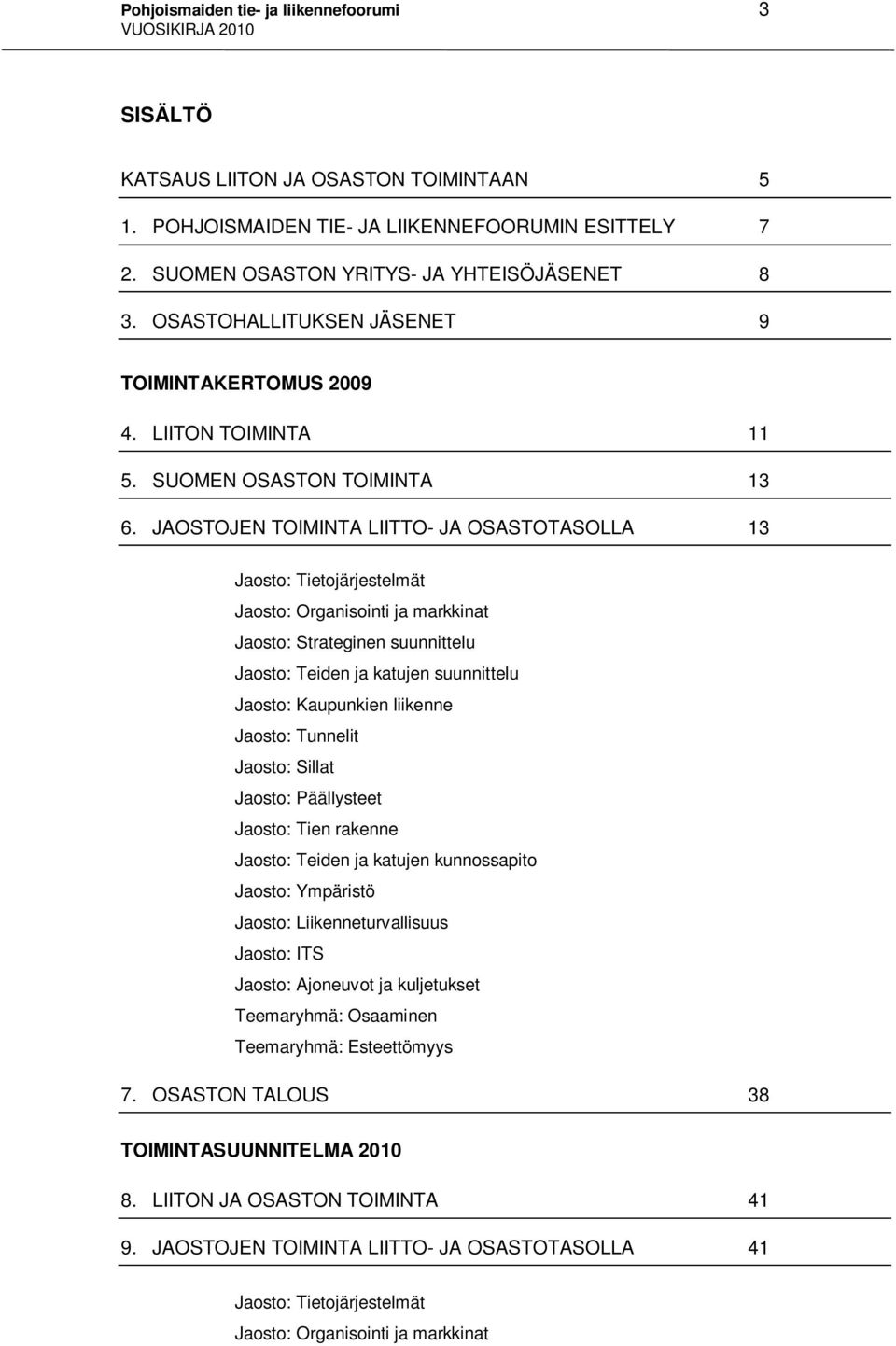 JAOSTOJEN TOIMINTA LIITTO- JA OSASTOTASOLLA 13 Jaosto: Tietojärjestelmät Jaosto: Organisointi ja markkinat Jaosto: Strateginen suunnittelu Jaosto: Teiden ja katujen suunnittelu Jaosto: Kaupunkien