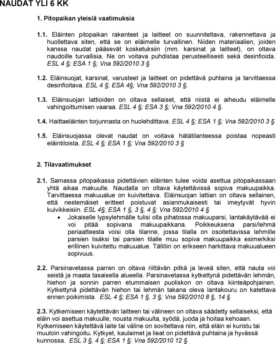 ESL 4 ; ESA 1 ; Vna 592/2010 3 1.2. Eläinsuojat, karsinat, varusteet ja laitteet on pidettävä puhtaina ja tarvittaessa desinfioitava. ESL 4 ; ESA 4 ; Vna 592/2010 3. 1.3. Eläinsuojan lattioiden on oltava sellaiset, että niistä ei aiheudu eläimelle vahingoittumisen vaaraa.