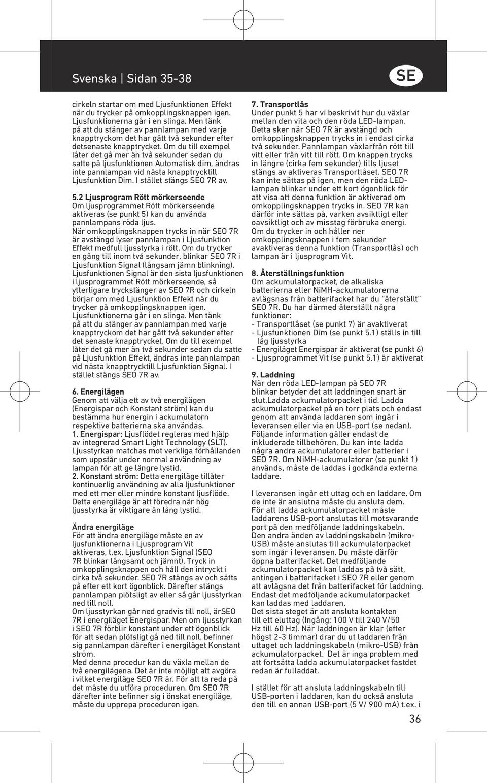 Om du till exempel låter det gå mer än två sekunder sedan du satte på ljusfunktionen Automatisk dim, ändras inte pannlampan vid nästa knapptrycktill Ljusfunktion Dim. I stället stängs SEO 7R av. 5.