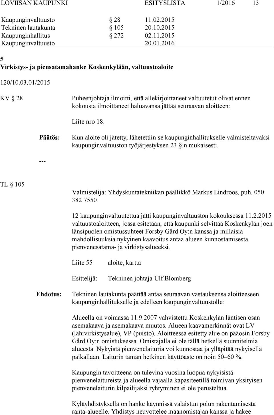 Kun aloite oli jätetty, lähetettiin se kaupunginhallitukselle valmisteltavaksi kaupunginvaltuuston työjärjestyksen 23 :n mukaisesti.