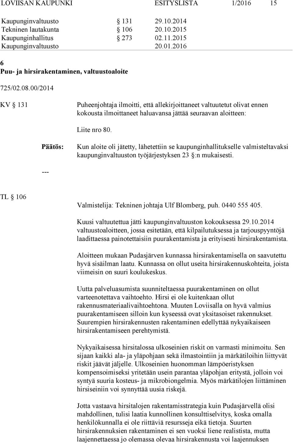 Kun aloite oli jätetty, lähetettiin se kaupunginhallitukselle valmisteltavaksi kaupunginvaltuuston työjärjestyksen 23 :n mukaisesti. TL 106 Valmistelija: Tekninen johtaja Ulf Blomberg, puh.