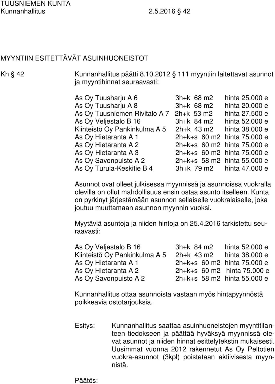 000 e As Oy Tuusniemen Rivitalo A 7 2h+k 53 m2 hinta 27.500 e As Oy Veljestalo B 16 3h+k 84 m2 hinta 52.000 e Kiinteistö Oy Pankinkulma A 5 2h+k 43 m2 hinta 38.