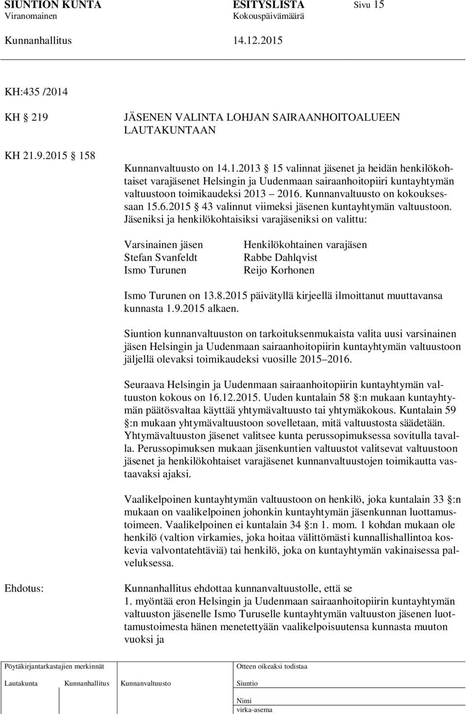 Jäseniksi ja henkilökohtaisiksi varajäseniksi on valittu: Varsinainen jäsen Stefan Svanfeldt Ismo Turunen Henkilökohtainen varajäsen Rabbe Dahlqvist Reijo Korhonen Ismo Turunen on 13.8.