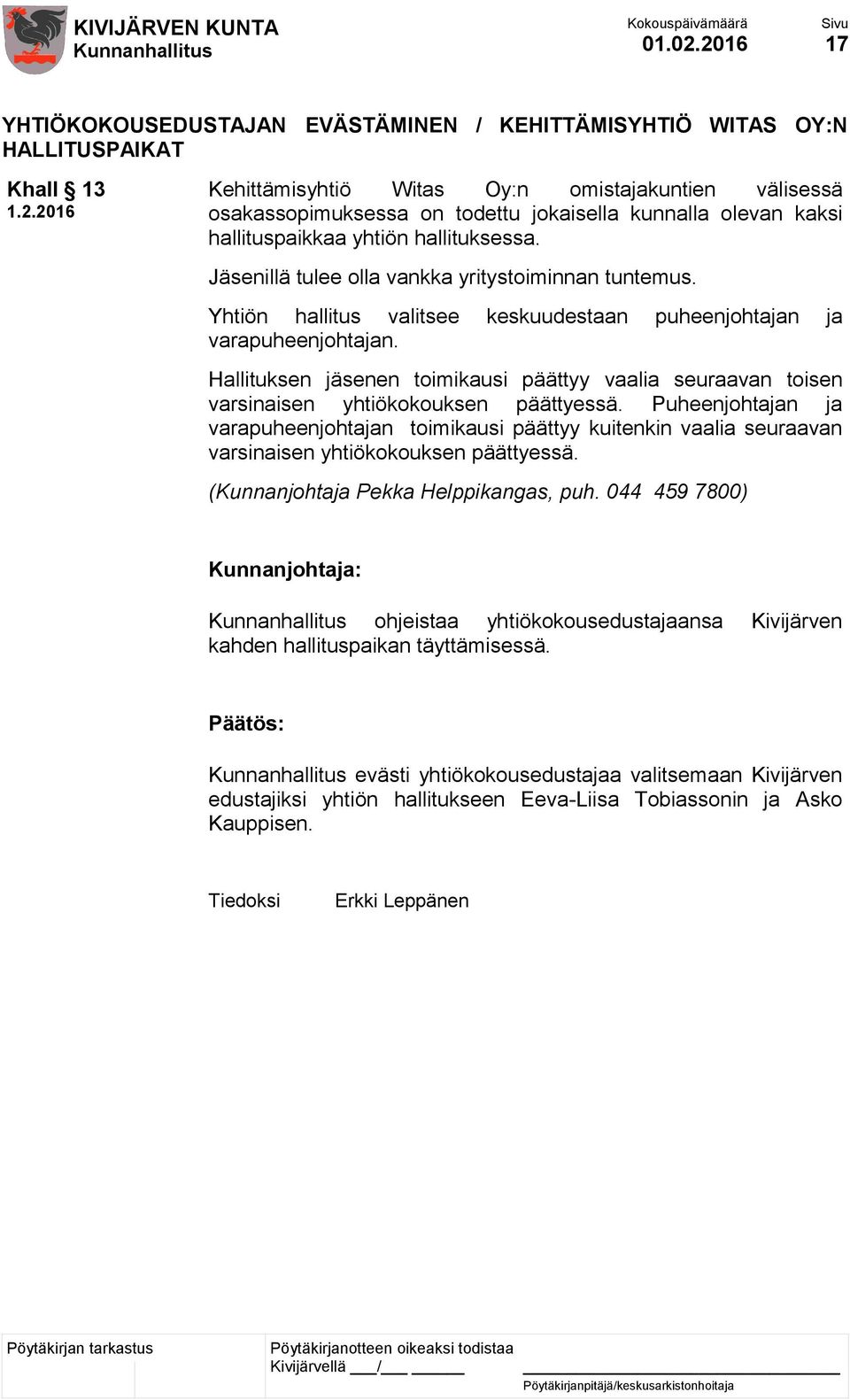 olevan kaksi hallituspaikkaa yhtiön hallituksessa. Jäsenillä tulee olla vankka yritystoiminnan tuntemus. Yhtiön hallitus valitsee keskuudestaan puheenjohtajan ja varapuheenjohtajan.