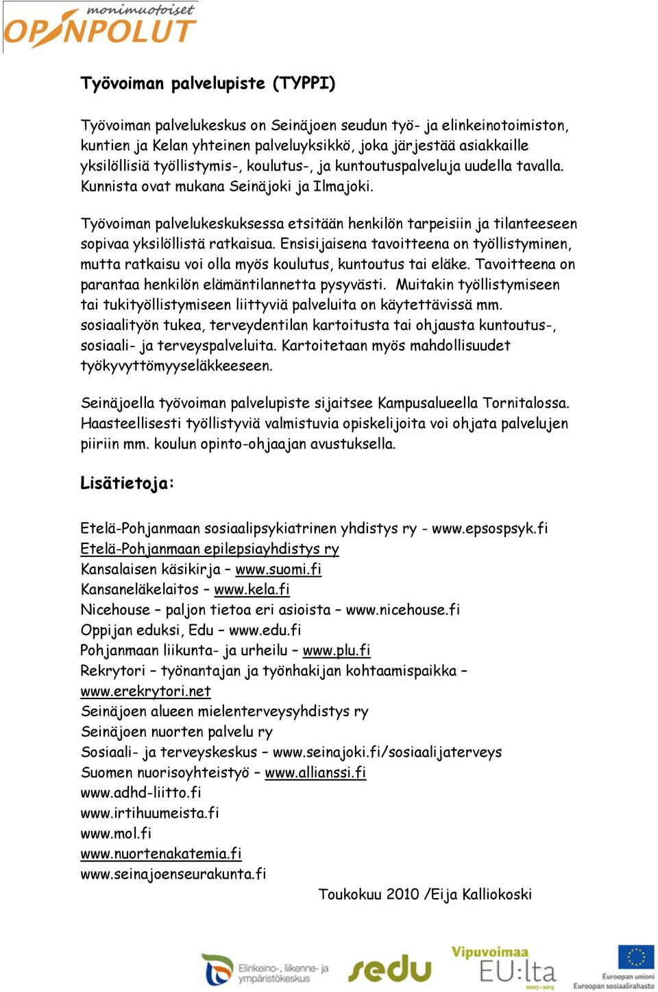 Ensisijaisena tavoitteena on työllistyminen, mutta ratkaisu voi olla myös koulutus, kuntoutus tai eläke. Tavoitteena on parantaa henkilön elämäntilannetta pysyvästi.