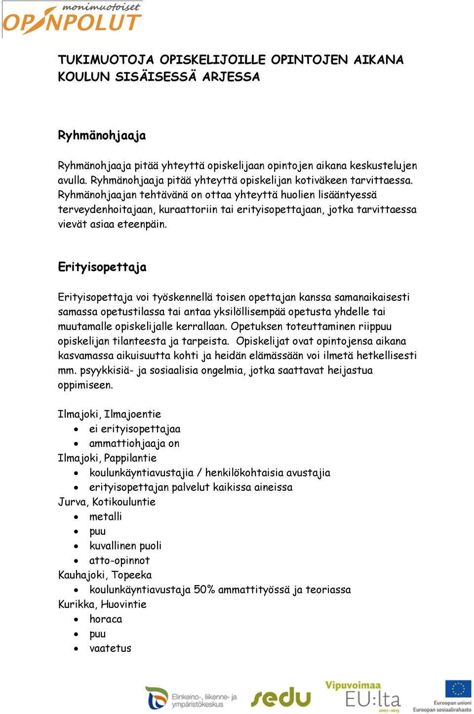 Ryhmänohjaajan tehtävänä on ottaa yhteyttä huolien lisääntyessä terveydenhoitajaan, kuraattoriin tai erityisopettajaan, jotka tarvittaessa vievät asiaa eteenpäin.