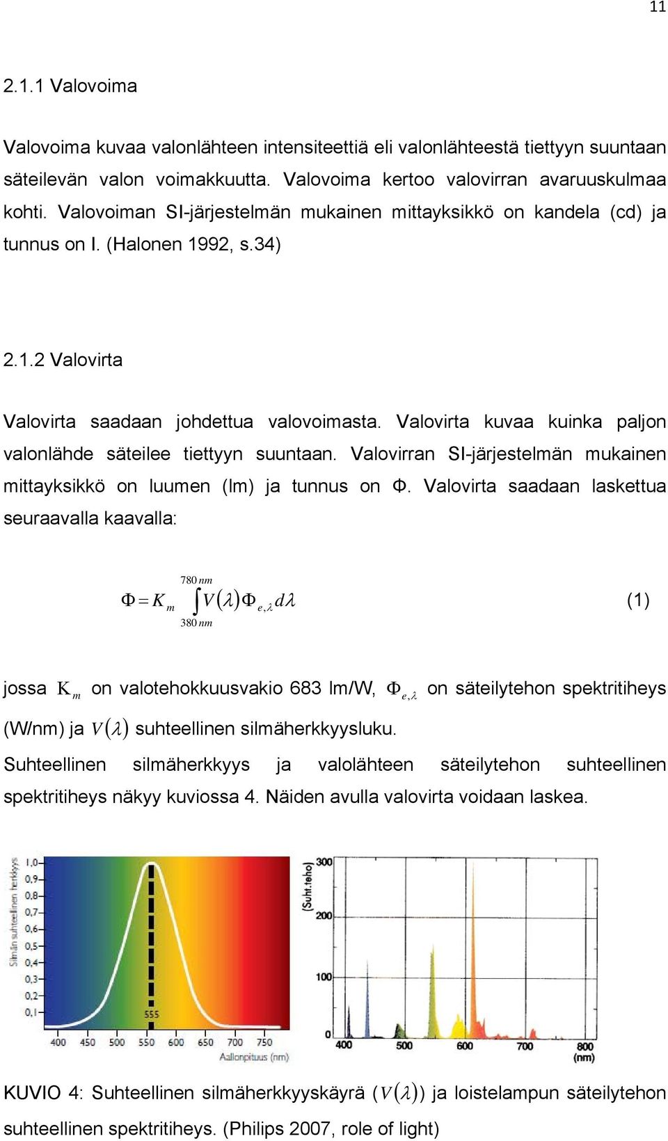 Valovirta kuvaa kuinka paljon valonlähde säteilee tiettyyn suuntaan. Valovirran SI-järjestelmän mukainen mittayksikkö on luumen (lm) ja tunnus on Φ.