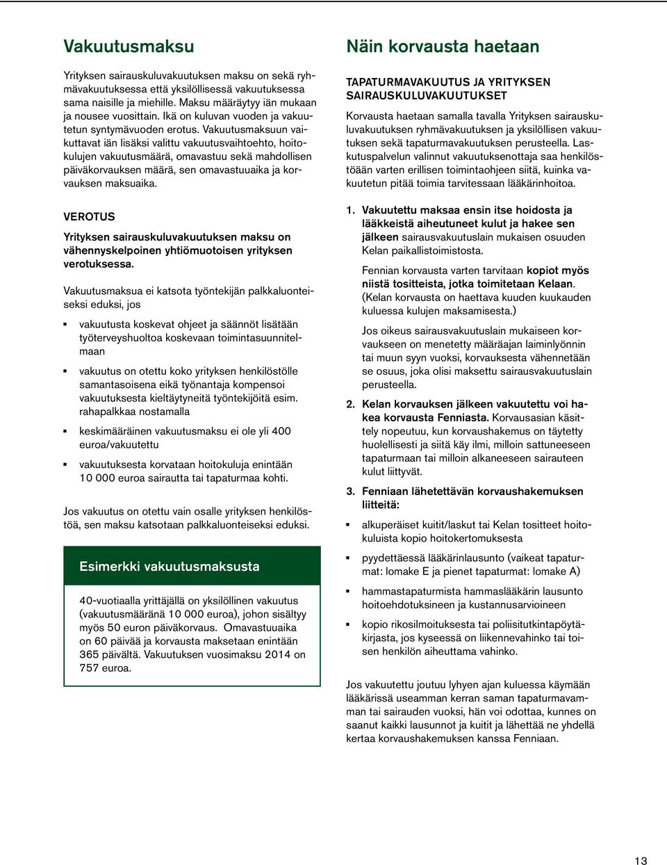 Vakuutusmaksuun vaikuttavat iän lisäksi valittu vakuutusvaihtoehto, hoitokulujen vakuutusmäärä, omavastuu sekä mahdollisen päiväkorvauksen määrä, sen omavastuuaika ja korvauksen maksuaika.