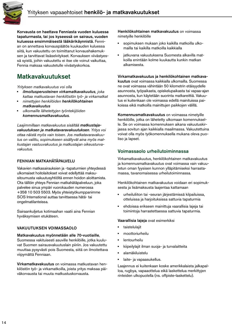 Korvauksen viivästyessä syistä, joihin vakuutettu ei itse ole voinut vaikuttaa, Fennia maksaa vakuutetulle viivästyskorkoa.
