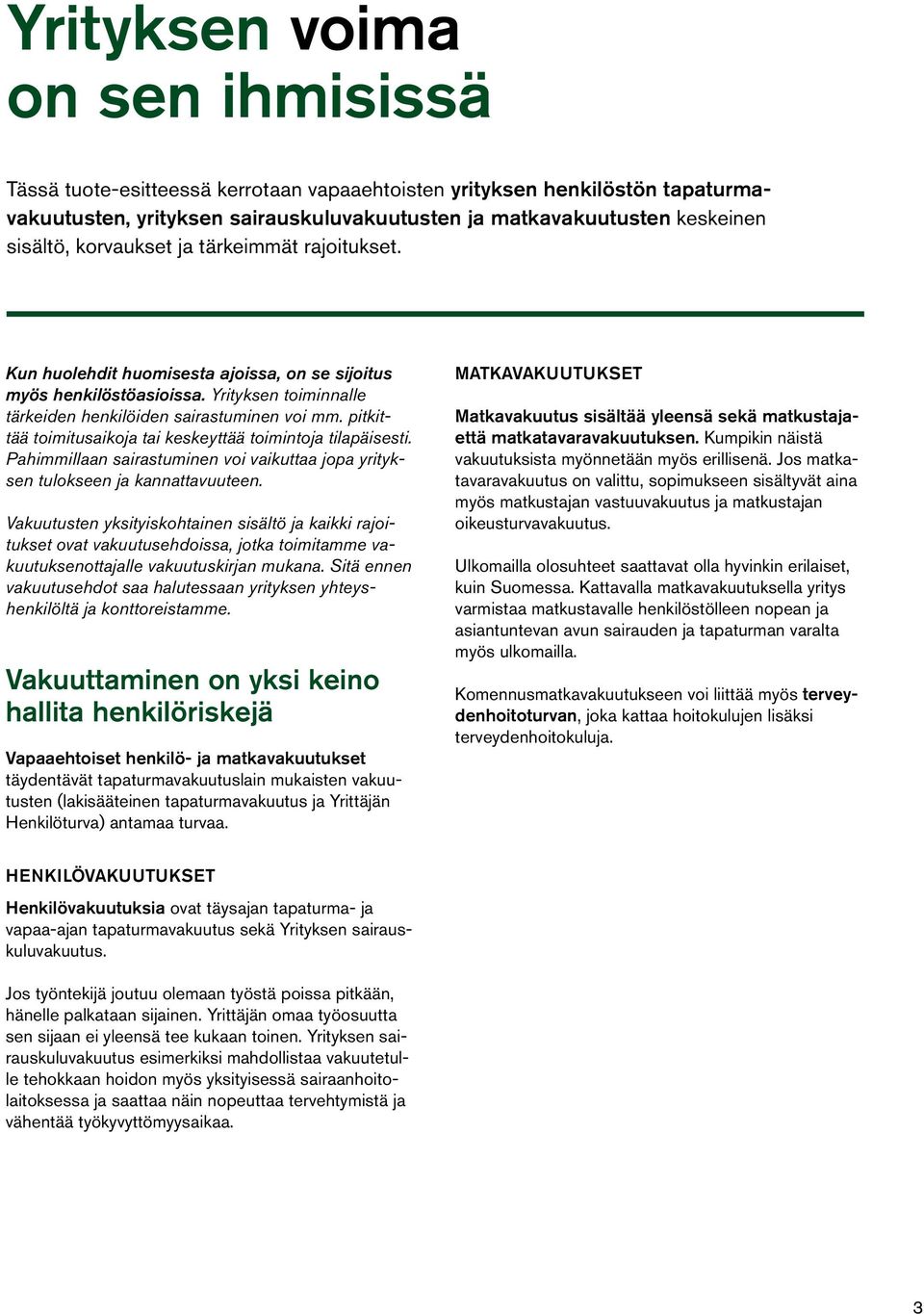 pitkittää toimitusaikoja tai keskeyttää toimintoja tilapäisesti. Pahimmillaan sairastuminen voi vaikuttaa jopa yrityksen tulokseen ja kannattavuuteen.