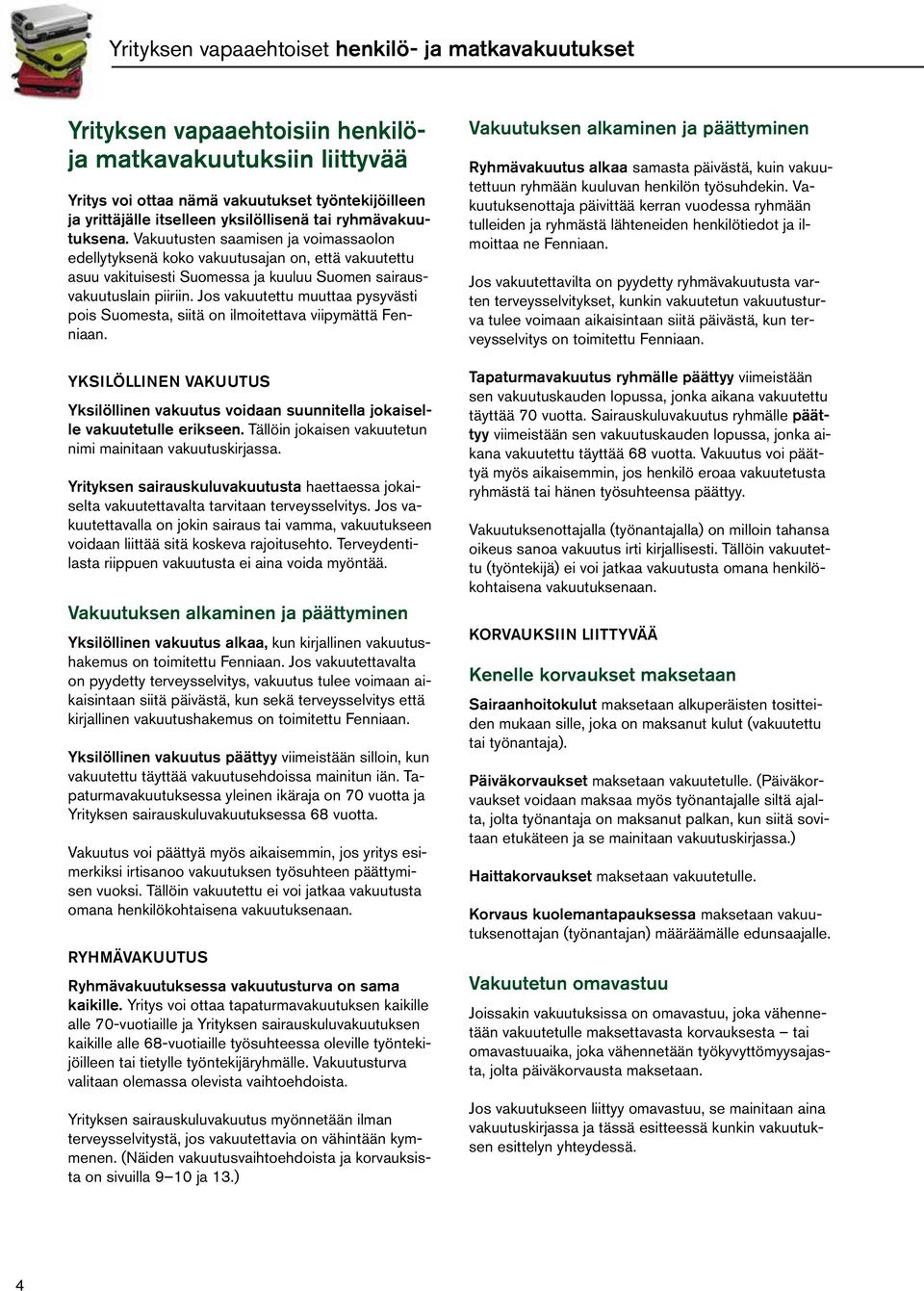 Jos vakuutettu muuttaa pysyvästi pois Suomesta, siitä on ilmoitettava viipymättä Fenniaan. YKSILÖLLINEN VAKUUTUS Yksilöllinen vakuutus voidaan suunnitella jokaiselle vakuutetulle erikseen.