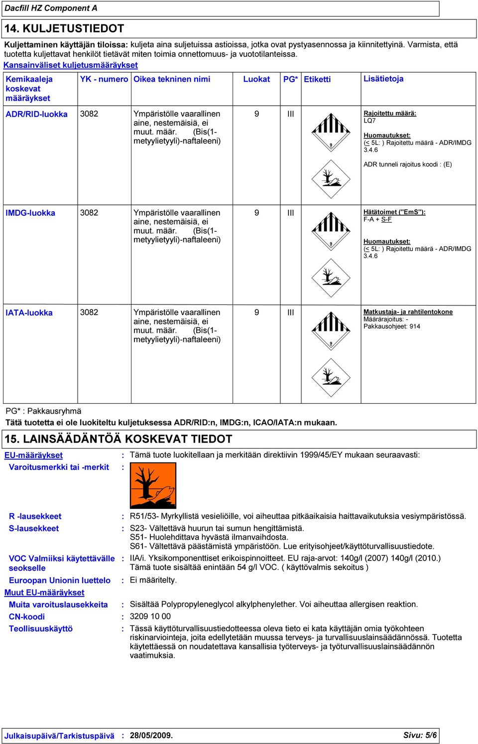 Kansainväliset kuljetusmääräykset Kemikaaleja koskevat määräykset ADR/RID-luokka YK - numero Oikea tekninen nimi Luokat PG* Etiketti 3082 Ympäristölle vaarallinen aine, nestemäisiä, ei muut. määr. (Bis(1- metyylietyyli)-naftaleeni) 9 III Lisätietoja Rajoitettu määrä LQ7 Huomautukset (< 5L ) Rajoitettu määrä - ADR/IMDG 3.