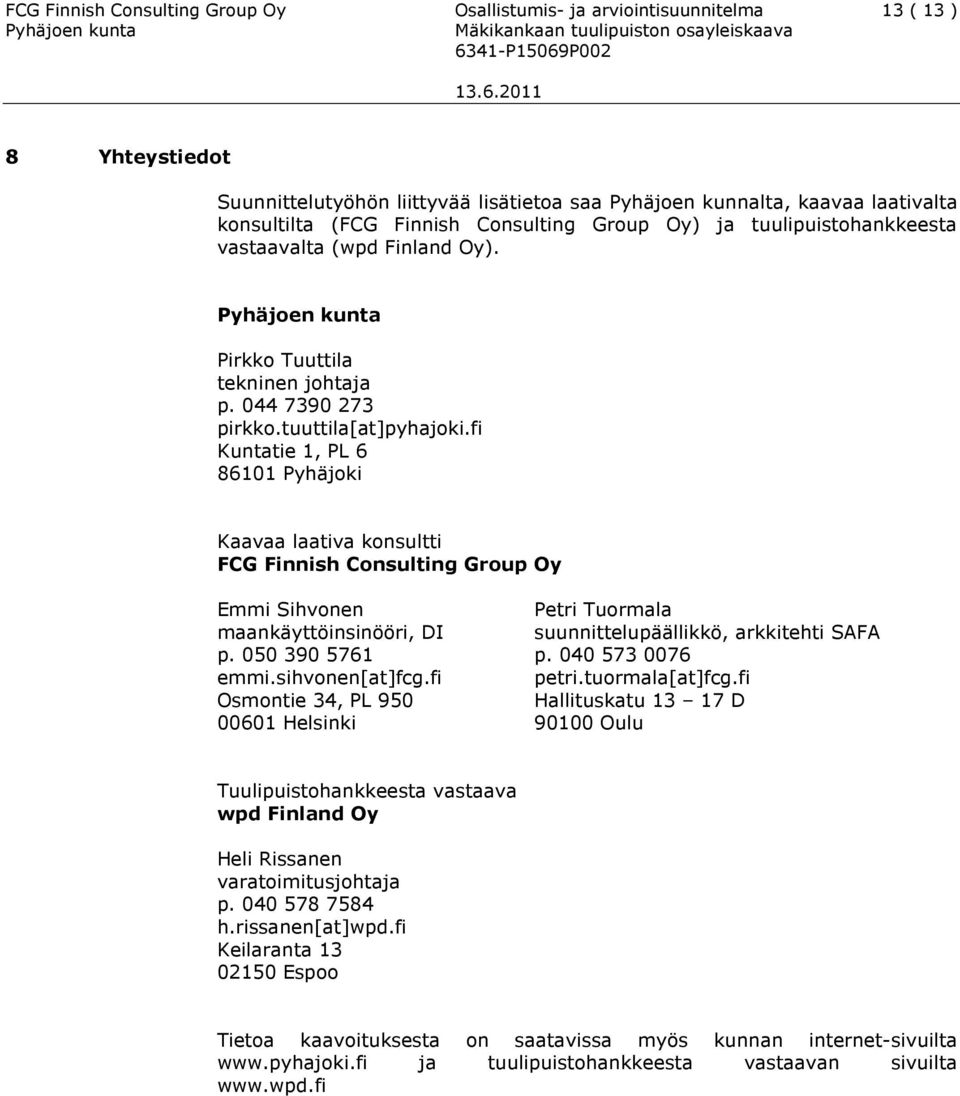 fi Kuntatie 1, PL 6 86101 Pyhäjoki Kaavaa laativa konsultti FCG Finnish Consulting Group Oy Emmi Sihvonen Petri Tuormala maankäyttöinsinööri, DI suunnittelupäällikkö, arkkitehti SAFA p.